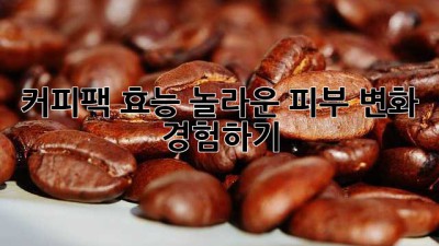 커피팩 효능☕ 놀라운 피부 변화 경험하기✨