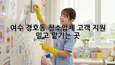 여수 경호동 청소업체 고객 지원🥇 믿고 맡기는 곳!