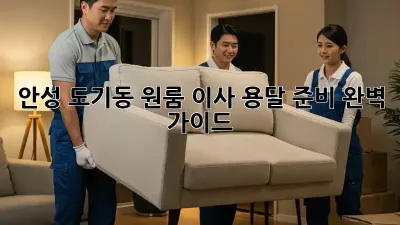 안성 도기동 원룸 이사 용달 준비 완벽 가이드!
