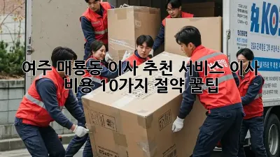 여주 매룡동 이사 추천 서비스: 이사 비용 10가지 절약 꿀팁!